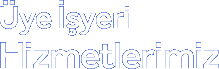 Üye İşyeri Hizmetleri